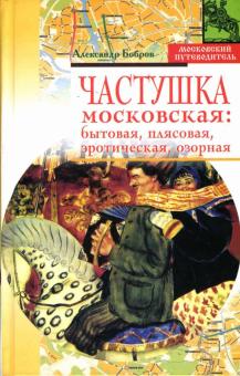 Александр Бобров - Частушка московская: бытовая, плясовая, эротическая, озорная обложка книги Александр Бобров - Частушка московская: бытовая, плясовая, эротическая, озорная обложка книги
