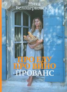 Ника Белоцерковская - Про еду. Про вино. Прованс обложка книги Ника Белоцерковская - Про еду. Про вино. Прованс обложка книги