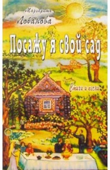 Маргарита Лобанова - Посажу я свой сад. Стихи и песни обложка книги Маргарита Лобанова - Посажу я свой сад. Стихи и песни обложка книги