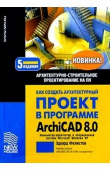 Эдуард Фелистов - Как создать архитектурный проект в ArchiCAD 8.0 обложка книги Эдуард Фелистов - Как создать архитектурный проект в ArchiCAD 8.0 обложка книги