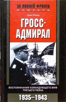 Эрих Редер - Гросс-адмирал. Воспоминания командующего ВМФ Третьего Рейха. 1935-1943 гг. обложка книги Эрих Редер - Гросс-адмирал. Воспоминания командующего ВМФ Третьего Рейха. 1935-1943 гг. обложка книги