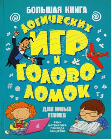 Большая книга логических игр и головоломок для юных гениев. Язык, математика, природа, общество обложка книги Большая книга логических игр и головоломок для юных гениев. Язык, математика, природа, общество обложка книги