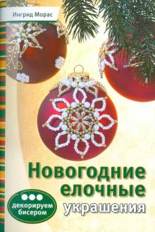 Ингрид Морас - Новогодние елочные украшения: декорируем бисером обложка книги Ингрид Морас - Новогодние елочные украшения: декорируем бисером обложка книги