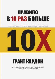 Грант Кардон - Правило в 10 раз больше. Единственное, что отличает успех от поражения обложка книги Грант Кардон - Правило в 10 раз больше. Единственное, что отличает успех от поражения обложка книги