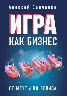 Алексей Савченко - Игра как бизнес. От мечты до релиза