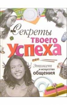 Анна Еланская - Секреты твоего успеха: Этикет и искусство общения обложка книги Анна Еланская - Секреты твоего успеха: Этикет и искусство общения обложка книги