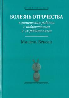 Мишель Венсан - Болезнь отрочества: Клиническая работа с подростками и их родителями обложка книги Мишель Венсан - Болезнь отрочества: Клиническая работа с подростками и их родителями обложка книги
