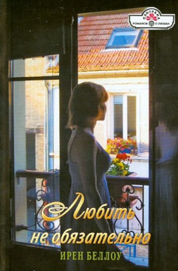 Ирен Беллоу - Любить не обязательно обложка книги Ирен Беллоу - Любить не обязательно обложка книги