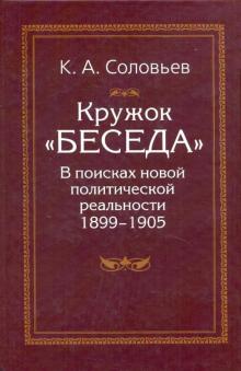 Кирилл Соловьев - Кружок "Беседа". В поисках новой политической реальности 1899-1905 обложка книги Кирилл Соловьев - Кружок "Беседа". В поисках новой политической реальности 1899-1905 обложка книги