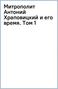 Митрополит Антоний Храповицкий и его время. Том 1 обложка книги Митрополит Антоний Храповицкий и его время. Том 1 обложка книги