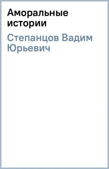 Вадим Степанцов - Аморальные истории обложка книги Вадим Степанцов - Аморальные истории обложка книги