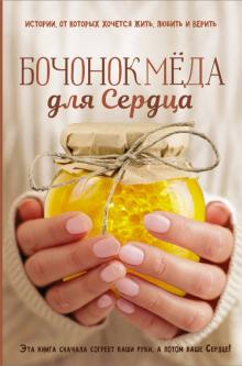 Бочонок Мёда для Сердца. Истории, от которых хочется жить, любить и верить обложка книги Бочонок Мёда для Сердца. Истории, от которых хочется жить, любить и верить обложка книги