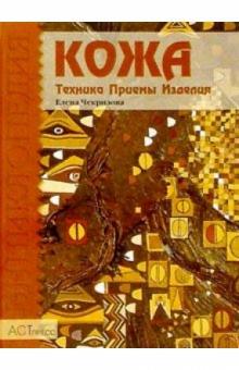 Елена Чекризова - Кожа: Техника. Приемы. Изделия обложка книги Елена Чекризова - Кожа: Техника. Приемы. Изделия обложка книги
