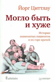 Йорг Циттлау - Могло быть и хуже. Истории знаменитых пациентов и их горе-врачей обложка книги Йорг Циттлау - Могло быть и хуже. Истории знаменитых пациентов и их горе-врачей обложка книги