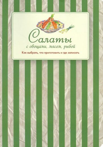 Салаты с овощами, мясом, рыбой. Как выбрать, что приготовить и где записать обложка книги Салаты с овощами, мясом, рыбой. Как выбрать, что приготовить и где записать обложка книги