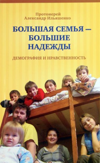 Александр Ильяшенко - Большая семья - большие надежды. Демография и нравственность обложка книги Александр Ильяшенко - Большая семья - большие надежды. Демография и нравственность обложка книги