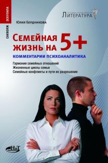 Юлия Бердникова - Семейная жизнь на 5+. Гармония семейных отношений. Жизненные циклы семьи. Семейные конфликты обложка книги Юлия Бердникова - Семейная жизнь на 5+. Гармония семейных отношений. Жизненные циклы семьи. Семейные конфликты обложка книги