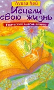 Луиза Хей - Исцели свою жизнь: Творческий альбом-тренинг обложка книги Луиза Хей - Исцели свою жизнь: Творческий альбом-тренинг обложка книги
