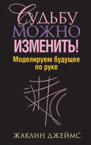 Жаклин Джеймс - Судьбу можно изменить! Моделируем будущее по руке обложка книги Жаклин Джеймс - Судьбу можно изменить! Моделируем будущее по руке обложка книги