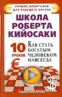 Лариса Базарова - Школа Роберта Кийосаки. 10 уроков, как стать богатым человеком навсегда обложка книги Лариса Базарова - Школа Роберта Кийосаки. 10 уроков, как стать богатым человеком навсегда обложка книги