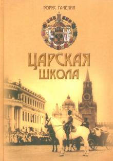 Борис Галенин - Царская школа. Государь Николай II и имперское русское образование обложка книги Борис Галенин - Царская школа. Государь Николай II и имперское русское образование обложка книги