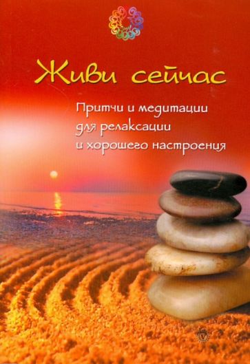 Живи сейчас. Притчи и медитации для релаксации и хорошего настроения обложка книги Живи сейчас. Притчи и медитации для релаксации и хорошего настроения обложка книги