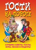 Гости на пороге. Лучшие советы, тосты, игры, песни и рецепты Гости на пороге. Лучшие советы, тосты, игры, песни и рецепты