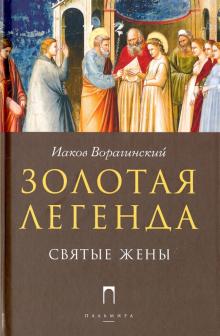 Иаков Ворагинский - Золотая Легенда. Святые жены обложка книги Иаков Ворагинский - Золотая Легенда. Святые жены обложка книги