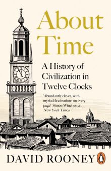 David Rooney - About Time. A History of Civilization in Twelve Clocks