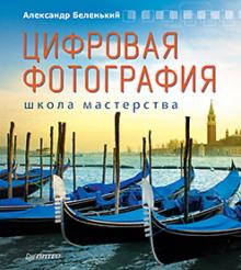 Александр Беленький - Цифровая фотография. Школа мастерства обложка книги Александр Беленький - Цифровая фотография. Школа мастерства обложка книги