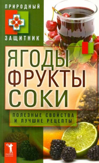 Ягоды, фрукты и соки. Полезные свойства и лучшие народные рецепты обложка книги Ягоды, фрукты и соки. Полезные свойства и лучшие народные рецепты обложка книги