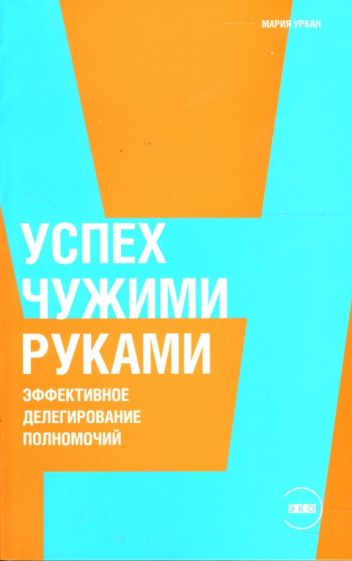 Мария Урбан - Успех чужими руками: Эффективное делегирование полномочий обложка книги Мария Урбан - Успех чужими руками: Эффективное делегирование полномочий обложка книги