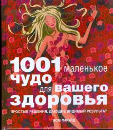 1001 маленькое чудо для вашего здоровья. Простые решения, дающие видимый результат