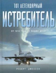 Роберт Джексон - 101 легендарный истребитель: От 1914 г. до наших дней обложка книги Роберт Джексон - 101 легендарный истребитель: От 1914 г. до наших дней обложка книги