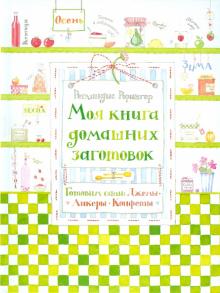 Моя книга домашних заготовок. Готовим сами: джемы, ликеры, конфеты