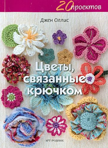 Книга: Цветы, связанные крючком - Джен Оллис. Купить книгу, читать  рецензии | Crocheted Flowers | ISBN 978-5-4449-0026-0 | Лабиринт