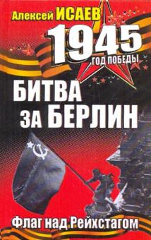 Алексей Исаев - Битва за Берлин. Флаг над Рейхстагом обложка книги Алексей Исаев - Битва за Берлин. Флаг над Рейхстагом обложка книги
