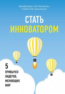 Даер, Кристенсен, Грегерсен - Стать инноватором. 5 привычек лидеров, меняющих мир обложка книги Даер, Кристенсен, Грегерсен - Стать инноватором. 5 привычек лидеров, меняющих мир обложка книги