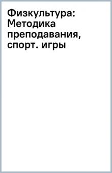 Физкультура: Методика преподавания, спорт. игры обложка книги Физкультура: Методика преподавания, спорт. игры обложка книги