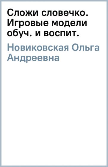 Ольга Новиковская - Сложи словечко. Игровые модели обуч. и воспит. обложка книги Ольга Новиковская - Сложи словечко. Игровые модели обуч. и воспит. обложка книги