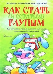 Петрович, Пешикан - Как стать (и остаться) глупым. Как перестать учиться и сделать свою жизнь максимально бессмысленной обложка книги Петрович, Пешикан - Как стать (и остаться) глупым. Как перестать учиться и сделать свою жизнь максимально бессмысленной обложка книги