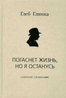 Глеб Глинка - Погаснет жизнь, но я останусь. Собрание сочинений обложка книги Глеб Глинка - Погаснет жизнь, но я останусь. Собрание сочинений обложка книги