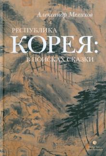 Александр Мелихов - Республика Корея: в поисках сказки. Корейцы в русских зеркалах: Опыт исследования обложка книги Александр Мелихов - Республика Корея: в поисках сказки. Корейцы в русских зеркалах: Опыт исследования обложка книги