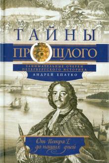 Андрей Епатко - Тайны прошлого. Занимательные очерки петербургского историка. От Петра I до наших дней обложка книги Андрей Епатко - Тайны прошлого. Занимательные очерки петербургского историка. От Петра I до наших дней обложка книги