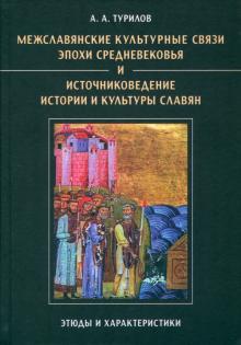 Анатолий Турилов - Межславянские культурные связи эпохи Средневековья и источниковедение истории и культуры славян обложка книги Анатолий Турилов - Межславянские культурные связи эпохи Средневековья и источниковедение истории и культуры славян обложка книги