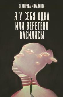 Книга: "Я у себя одна, или Веретено Василисы" - Екатерина Михайлова. Купить  книгу, читать рецензии | ISBN 978-5-17-135567-8 | Лабиринт