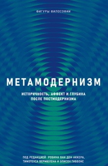 Метамодернизм. Историчность, Аффект и Глубина после постмодернизма
