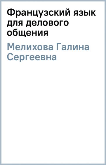 Галина Мелихова - Французский язык для делового общения обложка книги Галина Мелихова - Французский язык для делового общения обложка книги