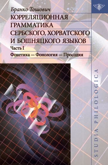 Бранко Тошович - Корреляционная грамматика сербского, хорватского и бошняцкого яз. Ч.1. Фонетика-Фонология-Просодия обложка книги Бранко Тошович - Корреляционная грамматика сербского, хорватского и бошняцкого яз. Ч.1. Фонетика-Фонология-Просодия обложка книги