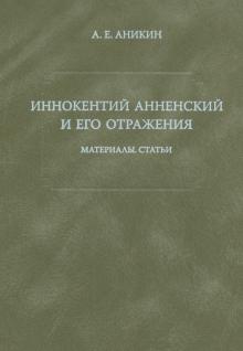 Александр Аникин - Иннокентий Анненский и его отражения: Материалы. Статьи обложка книги Александр Аникин - Иннокентий Анненский и его отражения: Материалы. Статьи обложка книги